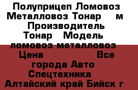 Полуприцеп Ломовоз/Металловоз Тонар 65 м3 › Производитель ­ Тонар › Модель ­ ломовоз-металловоз › Цена ­ 1 800 000 - Все города Авто » Спецтехника   . Алтайский край,Бийск г.